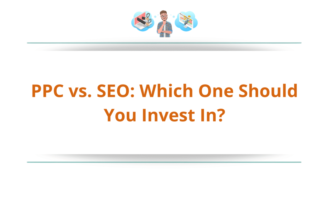 PPC vs. SEO: Which One Should You Invest In?